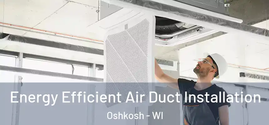 Energy Efficient Air Duct Installation Oshkosh - WI